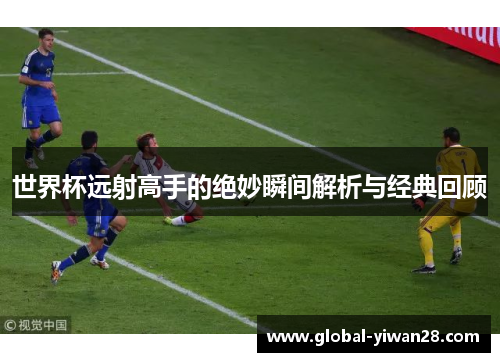 世界杯远射高手的绝妙瞬间解析与经典回顾