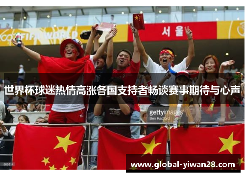 世界杯球迷热情高涨各国支持者畅谈赛事期待与心声