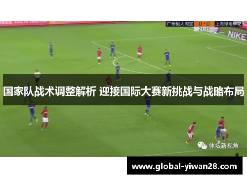 国家队战术调整解析 迎接国际大赛新挑战与战略布局