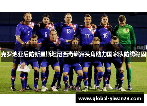 克罗地亚后防新星斯坦尼西奇崭露头角助力国家队防线稳固