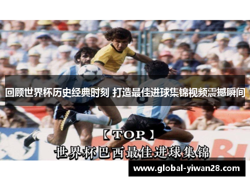 回顾世界杯历史经典时刻 打造最佳进球集锦视频震撼瞬间