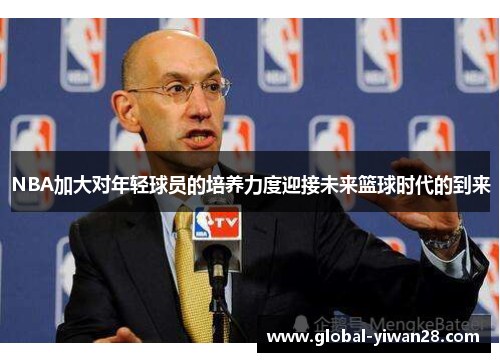 NBA加大对年轻球员的培养力度迎接未来篮球时代的到来