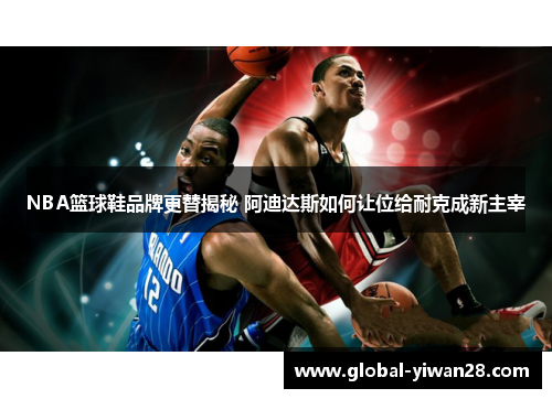 NBA篮球鞋品牌更替揭秘 阿迪达斯如何让位给耐克成新主宰