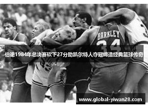 伯德1984年总决赛砍下27分助凯尔特人夺冠缔造经典篮球传奇