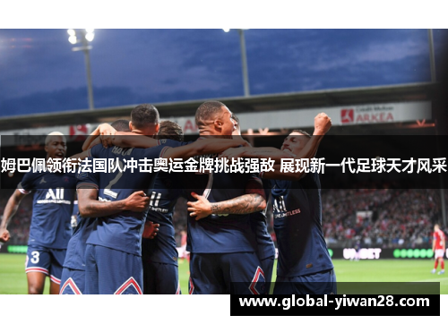 姆巴佩领衔法国队冲击奥运金牌挑战强敌 展现新一代足球天才风采