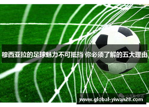 穆西亚拉的足球魅力不可抵挡 你必须了解的五大理由