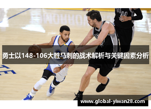 勇士以148-106大胜马刺的战术解析与关键因素分析
