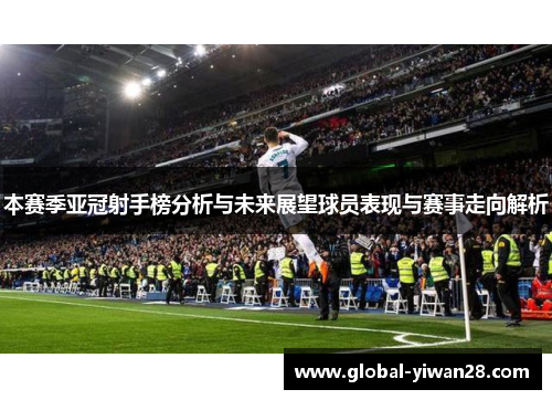 本赛季亚冠射手榜分析与未来展望球员表现与赛事走向解析