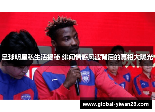足球明星私生活揭秘 绯闻情感风波背后的真相大曝光