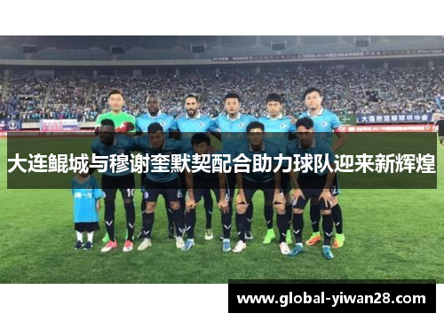 大连鲲城与穆谢奎默契配合助力球队迎来新辉煌