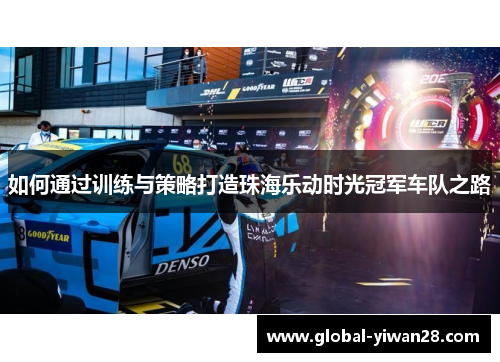 如何通过训练与策略打造珠海乐动时光冠军车队之路
