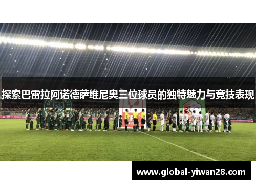 探索巴雷拉阿诺德萨维尼奥三位球员的独特魅力与竞技表现