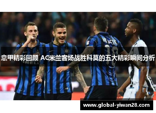 意甲精彩回顾 AC米兰客场战胜科莫的五大精彩瞬间分析