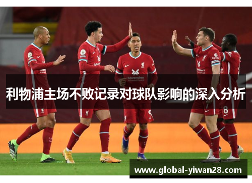 利物浦主场不败记录对球队影响的深入分析