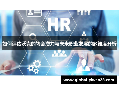 如何评估沃克的转会潜力与未来职业发展的多维度分析
