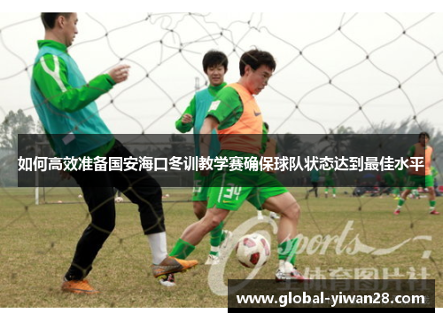 如何高效准备国安海口冬训教学赛确保球队状态达到最佳水平