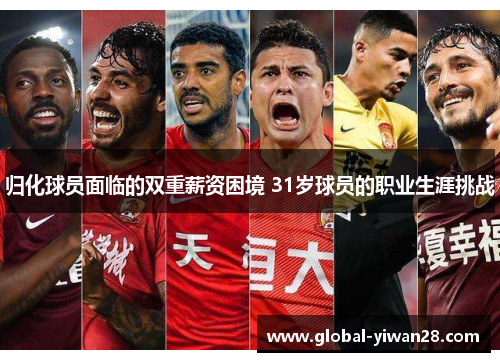 归化球员面临的双重薪资困境 31岁球员的职业生涯挑战