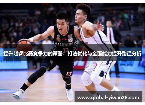 提升赵睿比赛竞争力的策略：打法优化与全面能力提升路径分析