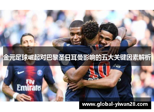 金元足球崛起对巴黎圣日耳曼影响的五大关键因素解析