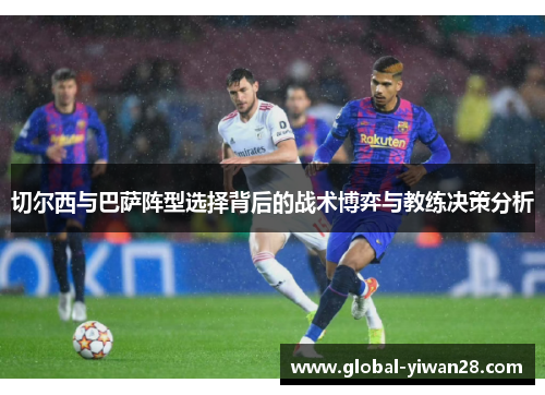 切尔西与巴萨阵型选择背后的战术博弈与教练决策分析