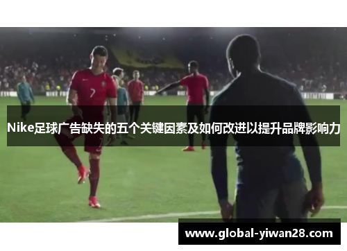 Nike足球广告缺失的五个关键因素及如何改进以提升品牌影响力