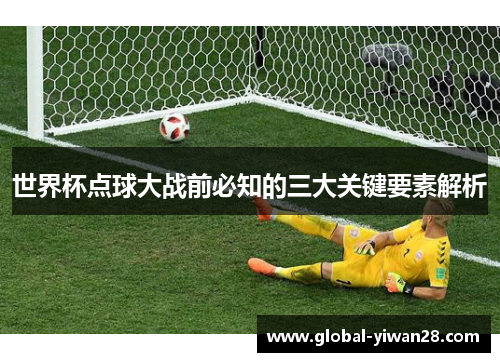 世界杯点球大战前必知的三大关键要素解析