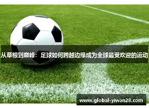 从草根到巅峰：足球如何跨越边缘成为全球最受欢迎的运动