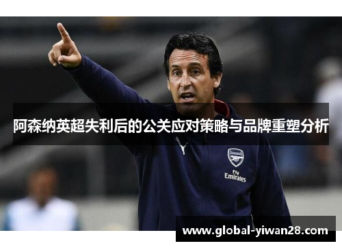 阿森纳英超失利后的公关应对策略与品牌重塑分析